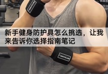 新手健身防护具怎么挑选，让我来告诉你选择指南笔记