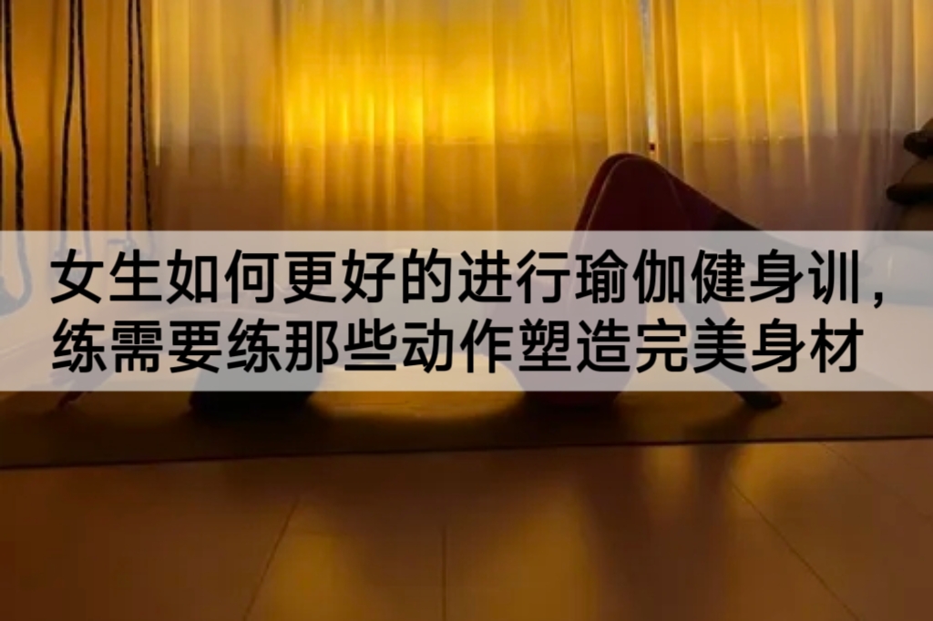 女生如何更好的进行瑜伽健身训练，需要练那些动作塑造完美身材